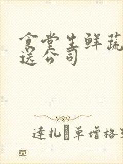 食堂生鲜蔬菜配送公司