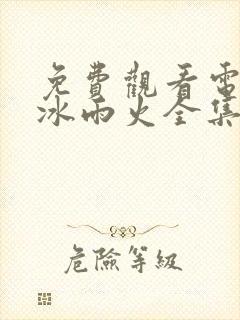 免费观看电视剧冰雨火全集