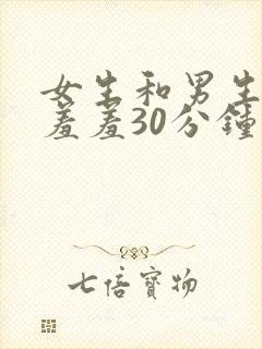 女生和男生一起羞羞30分钟