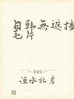 日韩无遮挡性秀毛片