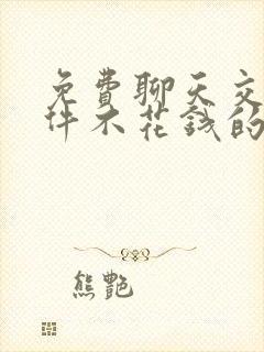 免费聊天交友软件不花钱的