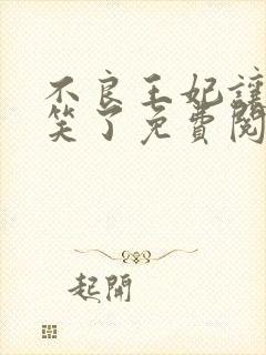 不良王妃让爷贱笑了免费阅读全文