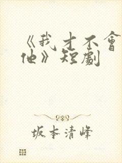 《我才不会喜欢他》短剧