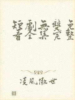 短剧无双免费观看全集完整版