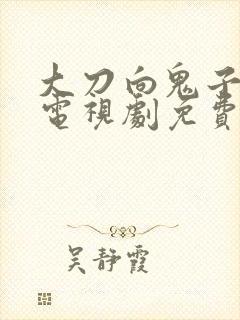 大刀向鬼子砍去电视剧免费观看