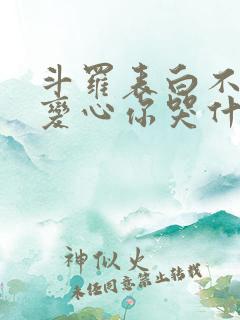 斗罗表白不接受变心你哭什么免费阅读