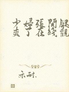 少妇张开腿让我爽了在线观看