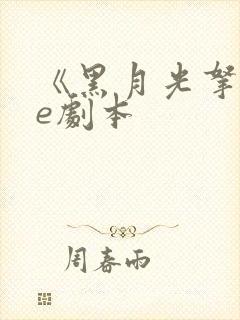 《黑月光拿稳be剧本