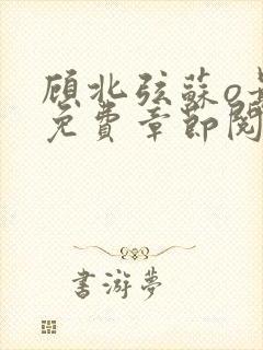 顾北弦苏o最新免费章节阅读