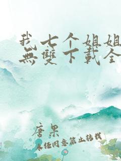 我七个姐姐绝世无双下载全文