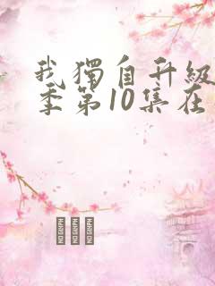 我独自升级第二季第10集在线观看