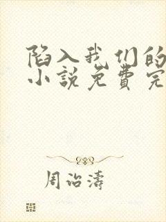 陷入我们的热恋小说免费完整版txt下载