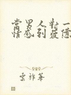 当男人对一段感情感到疲惫时该怎么挽回