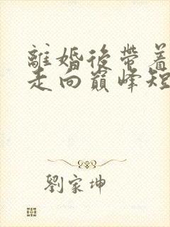 离婚后带着女儿走向巅峰短剧全集