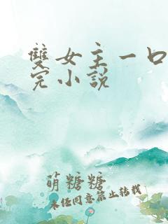 双女主一口气看完小说