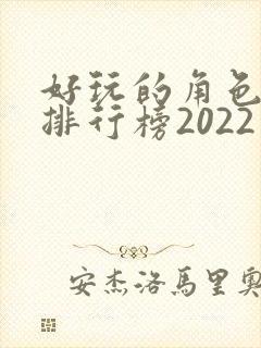 好玩的角色手游排行榜2022