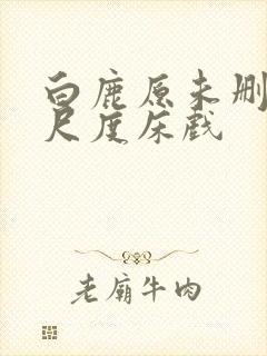 白鹿原未删减大尺度床戏