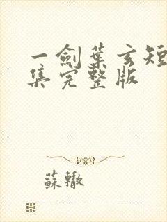 一剑叶玄短剧全集完整版