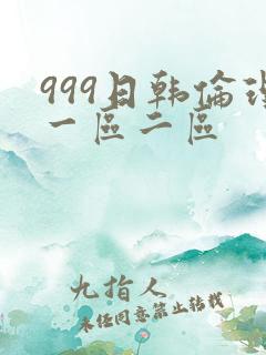 999日韩伦理一区二区