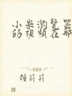 小米浏览器下载的视频在哪个文件夹