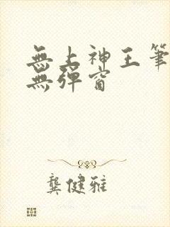 无上神王笔趣阁无弹窗