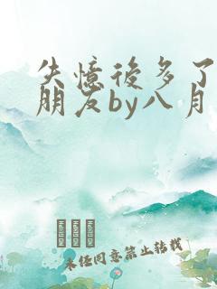 失忆后多了个男朋友by八月中林