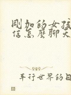 刚加的女孩子微信怎么聊天