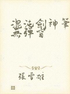 混沌剑神笔趣阁无弹窗