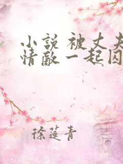 小说 被丈夫跟情敌一起囚禁