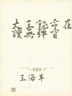 大王饶命在线阅读无弹窗