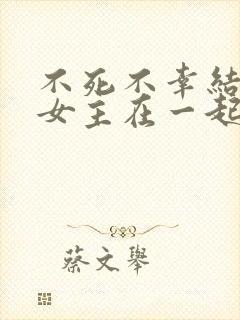 不死不幸结局男女主在一起