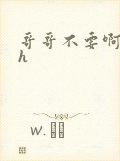 哥哥不要啊啊啊h