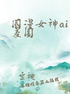 国漫女神ai羞羞图