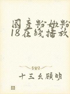 国产粉嫩粉嫩的18在线播放91