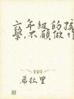 六年级的孩子厌学,不愿做作业怎么办