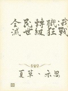 全民转职:我是灭世级狂战士