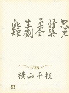 此生柔情只为你短剧全集免费播放