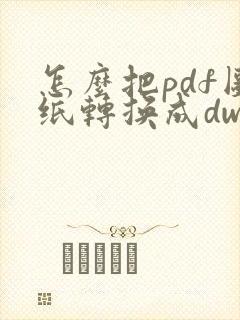 怎么把pdf图纸转换成dwg图纸格式