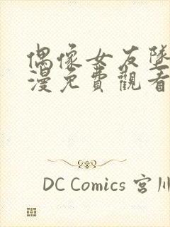 偶像女友坠落动漫免费观看中文版