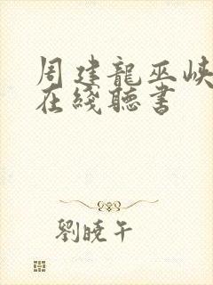 周建龙巫峡棺山在线听书