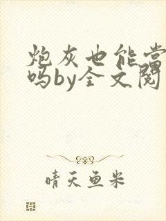 炮灰也能当老婆吗by全文阅读