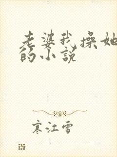 老婆我操她女儿的小说