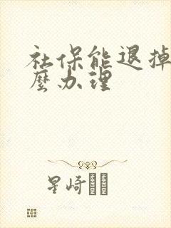 社保能退掉吗怎么办理