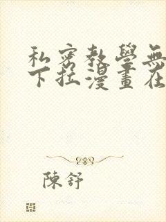 私密教学无删减下拉漫画在线观看
