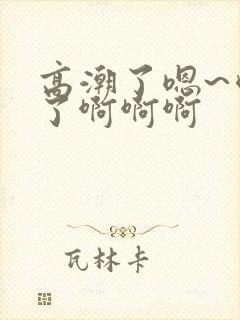 高潮了嗯~喷水了啊啊啊