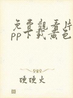 免费观看片的app下载黄色