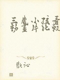 三岁小孩看什么动画片比较好呢