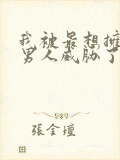 我被最想拥抱的男人威胁了漫画无删减