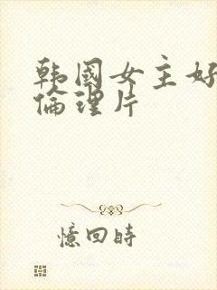 韩国女主好看的伦理片