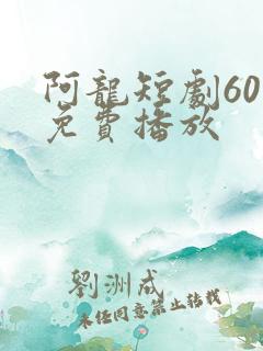 阿龙短剧60集免费播放